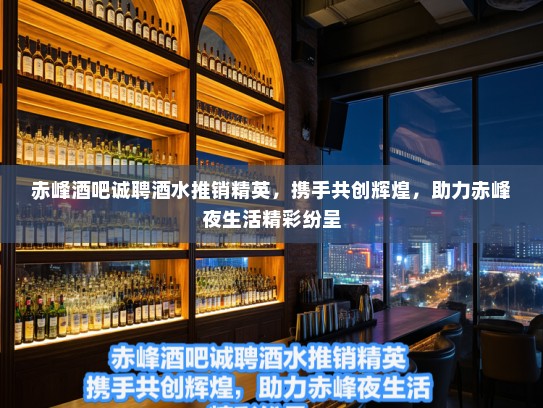 赤峰酒吧诚聘酒水推销精英,携手共创辉煌,助力赤峰夜生活精彩纷呈 赤峰酒吧诚聘酒水推销精英,携手共创辉煌,助力赤峰夜生活精彩纷呈