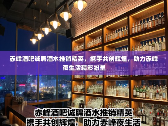赤峰酒吧诚聘酒水推销精英,携手共创辉煌,助力赤峰夜生活精彩纷呈 赤峰酒吧诚聘酒水推销精英,携手共创辉煌,助力赤峰夜生活精彩纷呈