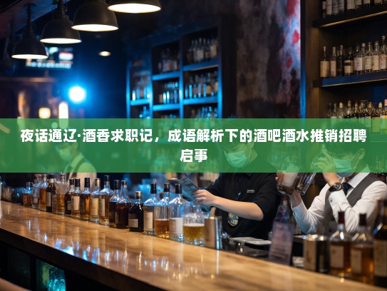 夜话通辽·酒香求职记，成语解析下的酒吧酒水推销招聘启事