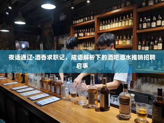 夜话通辽·酒香求职记，成语解析下的酒吧酒水推销招聘启事