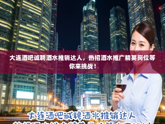 大连酒吧诚聘酒水推销达人，热招酒水推广精英岗位等你来挑战！