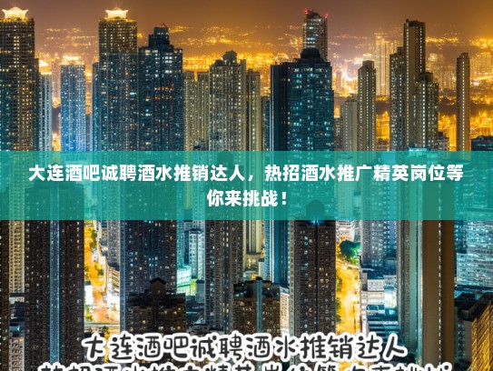 大连酒吧诚聘酒水推销达人，热招酒水推广精英岗位等你来挑战！