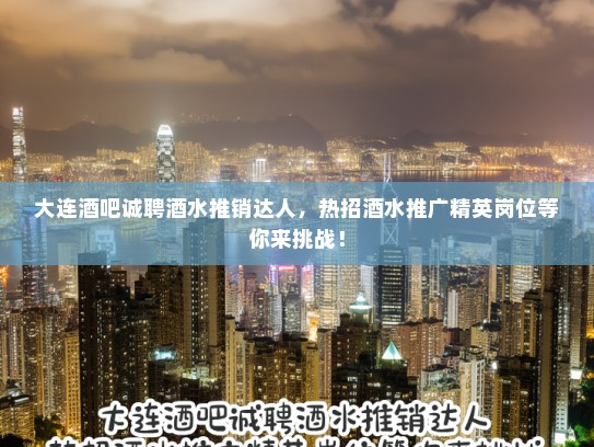 大连酒吧诚聘酒水推销达人，热招酒水推广精英岗位等你来挑战！