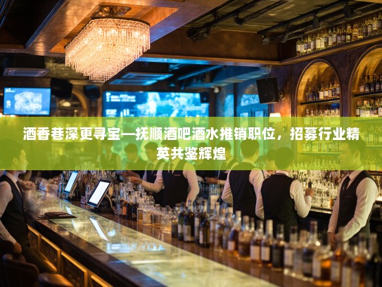 酒香巷深更寻宝—抚顺酒吧酒水推销职位，招募行业精英共鉴辉煌