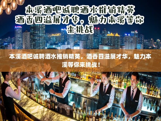 本溪酒吧诚聘酒水推销精英，酒香四溢展才华，魅力本溪等你来挑战！