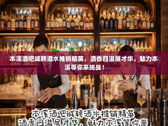 本溪酒吧诚聘酒水推销精英，酒香四溢展才华，魅力本溪等你来挑战！
