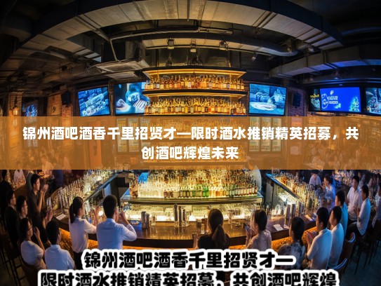 锦州酒吧酒香千里招贤才—限时酒水推销精英招募，共创酒吧辉煌未来