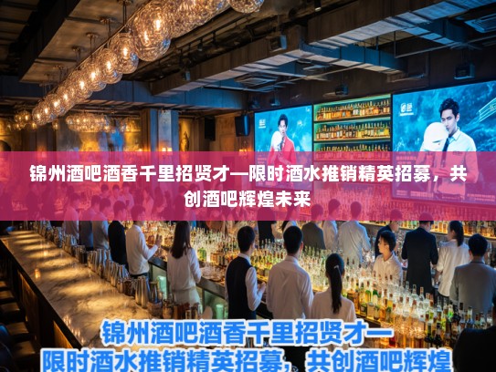 锦州酒吧酒香千里招贤才—限时酒水推销精英招募，共创酒吧辉煌未来