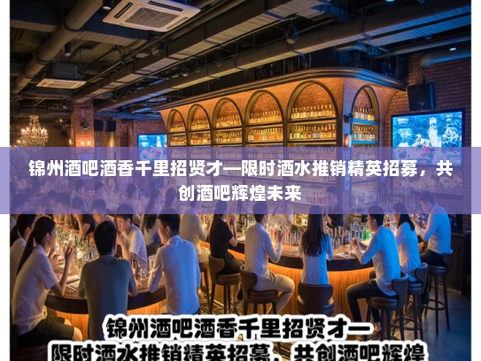 锦州酒吧酒香千里招贤才—限时酒水推销精英招募，共创酒吧辉煌未来