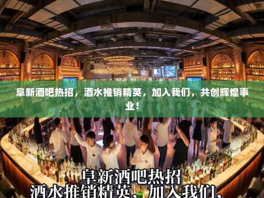 阜新酒吧热招，酒水推销精英，加入我们，共创辉煌事业！