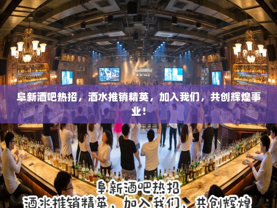 阜新酒吧热招，酒水推销精英，加入我们，共创辉煌事业！