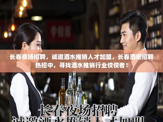 长春夜场招聘，诚邀酒水推销人才加盟，长春酒吧招聘热招中，寻找酒水推销行业佼佼者！