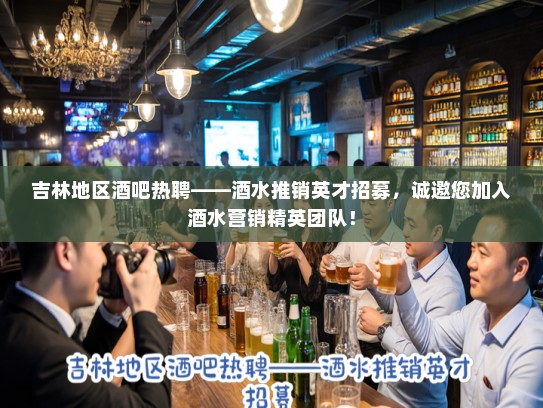 吉林地区酒吧热聘——酒水推销英才招募,诚邀您加入酒水营销精英团队! 吉林地区酒吧热聘——酒水推销英才招募,诚邀您加入酒水营销精英团队!