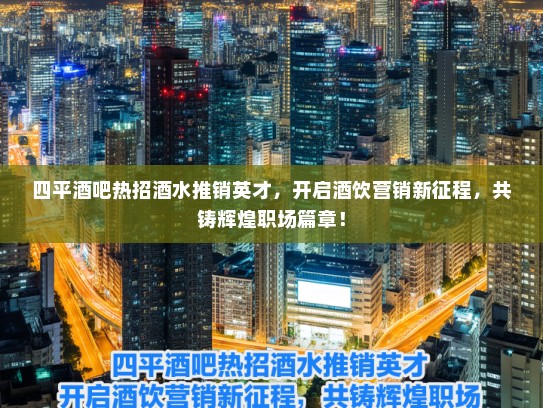 四平酒吧热招酒水推销英才，开启酒饮营销新征程，共铸辉煌职场篇章！