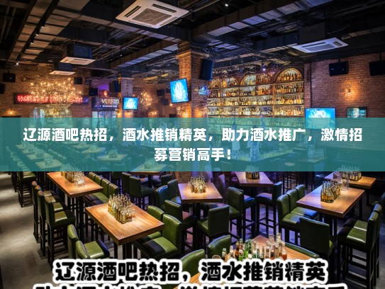 辽源酒吧热招，酒水推销精英，助力酒水推广，激情招募营销高手！