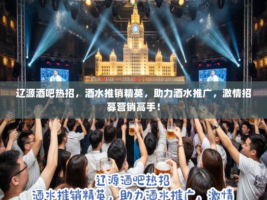 辽源酒吧热招，酒水推销精英，助力酒水推广，激情招募营销高手！