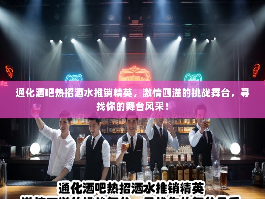 通化酒吧热招酒水推销精英，激情四溢的挑战舞台，寻找你的舞台风采！