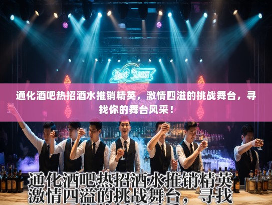 通化酒吧热招酒水推销精英，激情四溢的挑战舞台，寻找你的舞台风采！