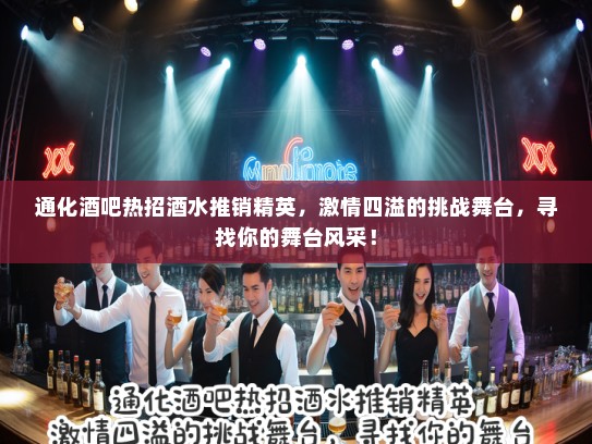 通化酒吧热招酒水推销精英，激情四溢的挑战舞台，寻找你的舞台风采！