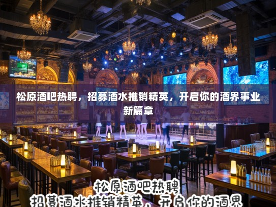松原酒吧热聘，招募酒水推销精英，开启你的酒界事业新篇章