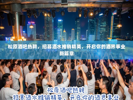 松原酒吧热聘，招募酒水推销精英，开启你的酒界事业新篇章
