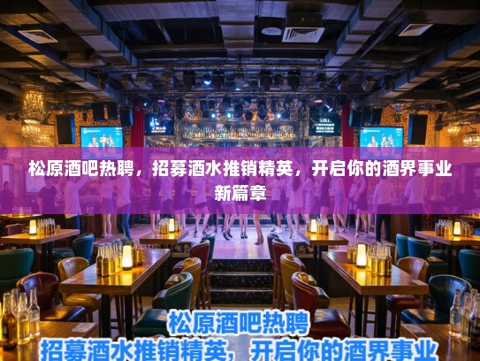 松原酒吧热聘，招募酒水推销精英，开启你的酒界事业新篇章