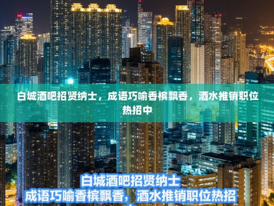 白城酒吧招贤纳士，成语巧喻香槟飘香，酒水推销职位热招中