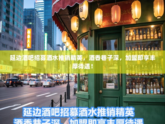 延边酒吧招募酒水推销精英，酒香巷子深，加盟即享丰厚待遇！