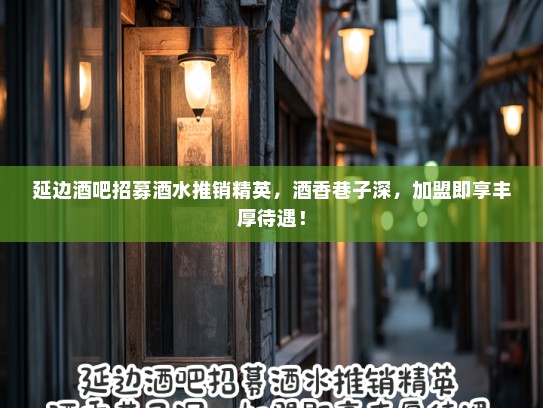 延边酒吧招募酒水推销精英，酒香巷子深，加盟即享丰厚待遇！