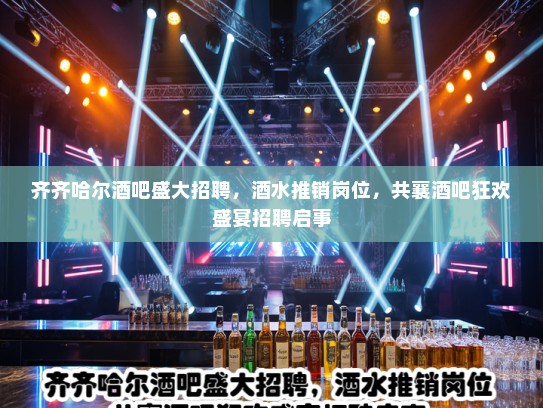 齐齐哈尔酒吧盛大招聘，酒水推销岗位，共襄酒吧狂欢盛宴招聘启事