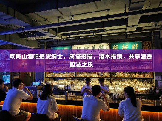 双鸭山酒吧招贤纳士，成语招揽，酒水推销，共享酒香四溢之乐