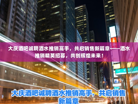 大庆酒吧诚聘酒水推销高手，共启销售新篇章——酒水推销精英招募，共创辉煌未来！