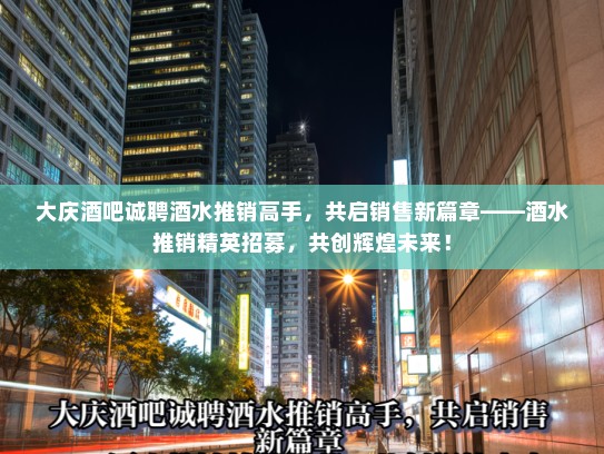 大庆酒吧诚聘酒水推销高手，共启销售新篇章——酒水推销精英招募，共创辉煌未来！
