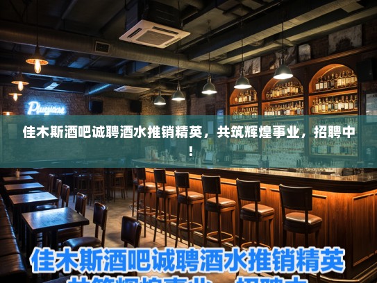 佳木斯酒吧诚聘酒水推销精英，共筑辉煌事业，招聘中！
