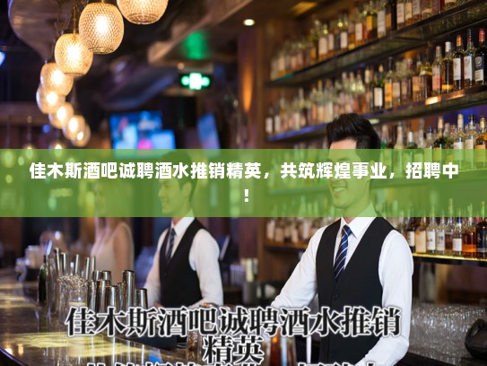 佳木斯酒吧诚聘酒水推销精英，共筑辉煌事业，招聘中！
