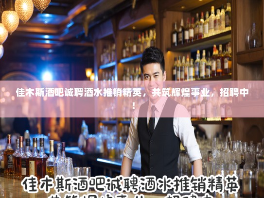 佳木斯酒吧诚聘酒水推销精英，共筑辉煌事业，招聘中！