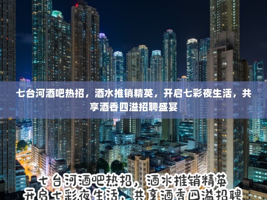 七台河酒吧热招，酒水推销精英，开启七彩夜生活，共享酒香四溢招聘盛宴