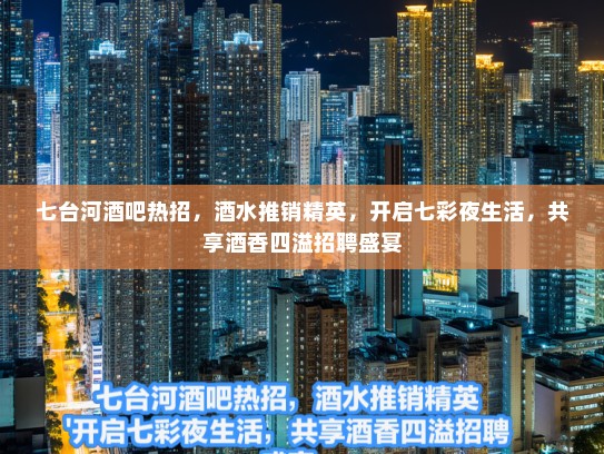 七台河酒吧热招，酒水推销精英，开启七彩夜生活，共享酒香四溢招聘盛宴