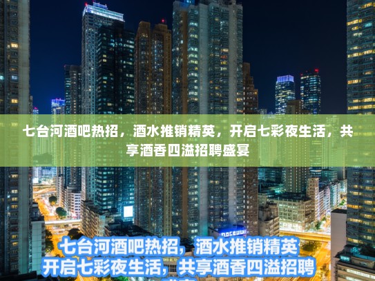 七台河酒吧热招，酒水推销精英，开启七彩夜生活，共享酒香四溢招聘盛宴
