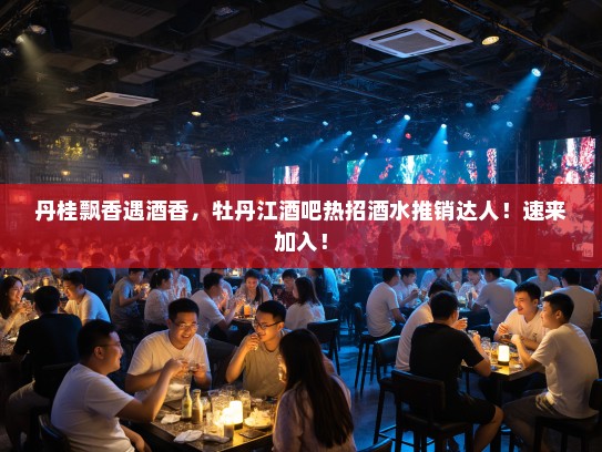 丹桂飘香遇酒香,牡丹江酒吧热招酒水推销达人!速来加入! 丹桂飘香遇酒香,牡丹江酒吧热招酒水推销达人!速来加入!