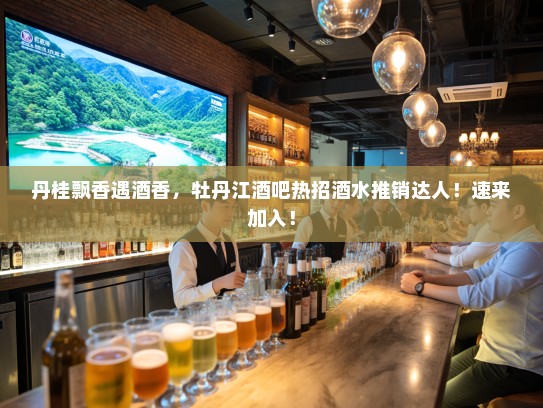 丹桂飘香遇酒香,牡丹江酒吧热招酒水推销达人!速来加入! 丹桂飘香遇酒香,牡丹江酒吧热招酒水推销达人!速来加入!