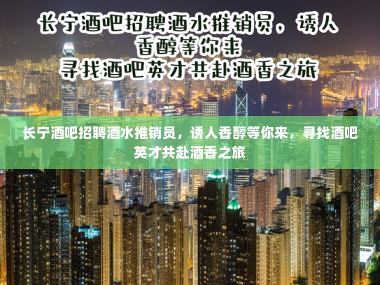 长宁酒吧招聘酒水推销员，诱人香醇等你来，寻找酒吧英才共赴酒香之旅