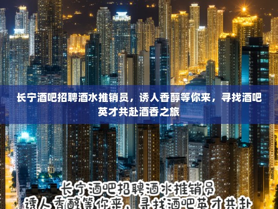 长宁酒吧招聘酒水推销员，诱人香醇等你来，寻找酒吧英才共赴酒香之旅