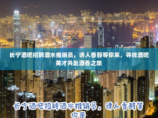 长宁酒吧招聘酒水推销员，诱人香醇等你来，寻找酒吧英才共赴酒香之旅