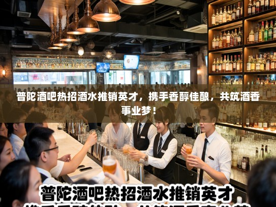 普陀酒吧热招酒水推销英才，携手香醇佳酿，共筑酒香事业梦！