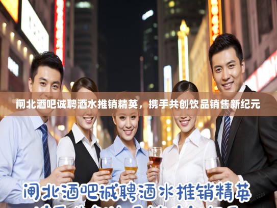 闸北酒吧诚聘酒水推销精英，携手共创饮品销售新纪元