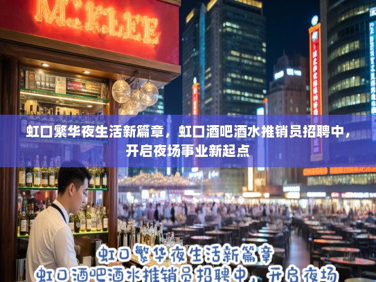 虹口繁华夜生活新篇章，虹口酒吧酒水推销员招聘中，开启夜场事业新起点