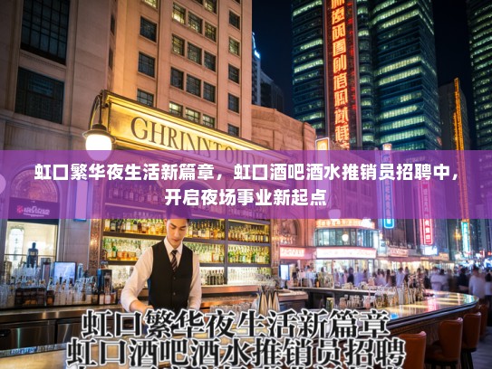 虹口繁华夜生活新篇章，虹口酒吧酒水推销员招聘中，开启夜场事业新起点