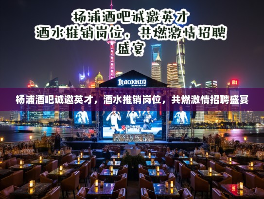 杨浦酒吧诚邀英才，酒水推销岗位，共燃激情招聘盛宴