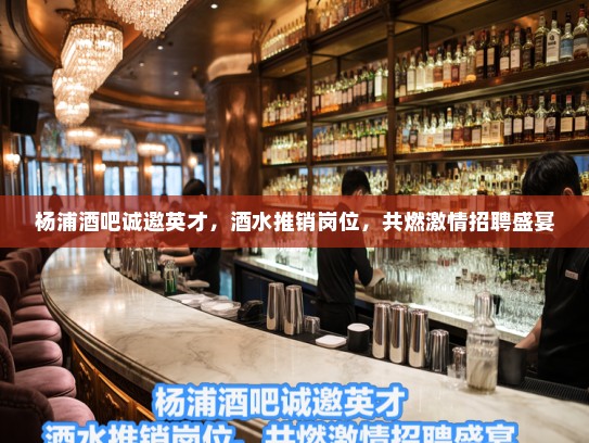 杨浦酒吧诚邀英才，酒水推销岗位，共燃激情招聘盛宴